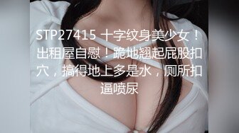 STP27415 十字纹身美少女！出租屋自慰！跪地翘起屁股扣穴，搞得地上多是水，厕所扣逼喷尿