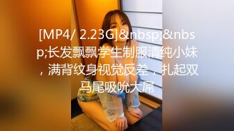 [MP4/ 2.23G]&nbsp;&nbsp;长发飘飘学生制服清纯小妹，满背纹身视觉反差，扎起双马尾吸吮大屌