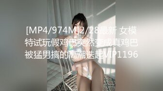 [MP4/974M]2/28最新 女模特试玩假鸡巴突然变成真鸡巴被猛男搞的高潮迭起VIP1196