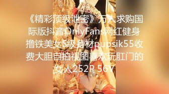 《精彩顶级泄密》万人求购国际版抖音OnlyFans网红健身撸铁美女S级身材pupsik55收费大胆自拍视图喜欢玩肛门的女人252P 56V