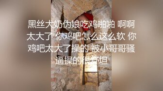 黑丝大奶伪娘吃鸡啪啪 啊啊太大了 你鸡吧怎么这么软 你鸡吧太大了操的 被小哥哥骚逼操的很舒坦