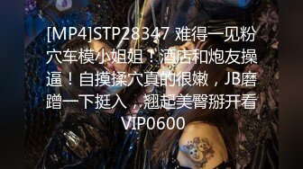 [MP4]STP28347 难得一见粉穴车模小姐姐！酒店和炮友操逼！自摸揉穴真的很嫩，JB磨蹭一下挺入，翘起美臀掰开看 VIP0600