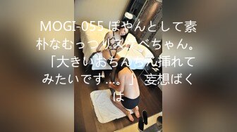 MOGI-055 ぽやんとして素朴なむっつりスケベちゃん。 「大きいおちんちん挿れてみたいです…。」 妄想ばくは