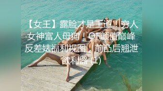 【女王】露脸才是王道！穷人女神富人母狗！OF颜值巅峰反差婊福利视图，前凸后翘泄欲利器 (1)