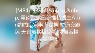 [MP4/ 989M]&nbsp;&nbsp; 重磅泄露最新推特博主Atun约啪良家丰满女神 楼道交跪舔 无套爆操极品粉穴 爆吞精 完美露脸