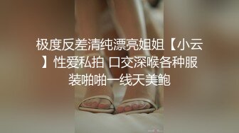 极度反差清纯漂亮姐姐【小云】性爱私拍 口交深喉各种服装啪啪一线天美鲍