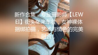 新作合集，专业摄影师【LEWEI】街头车来车往，女神裸体捆绑拍摄，艺术与情色的完美融合，