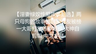 【淫妻绿奴性爱故事甄选】两只母狗的故事舞蹈家女友被榜一大哥打赏各种爆操 大神自剪辑 中文字幕