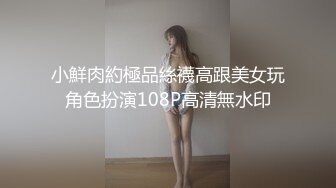 小鮮肉約極品絲襪高跟美女玩角色扮演108P高清無水印