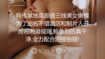 网传某地高颜值三线美女嫩模为了出名不惜酒店和制片人开房啪啪潜规则,鲍鱼刮的真干净,全力配合迎接抽插!