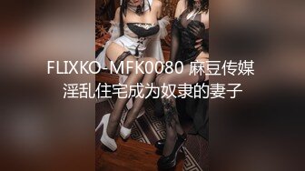 震撼流出私房售价150元MJ三人组最新流出M玩无套轮操内射杭州富家女1080P高清版