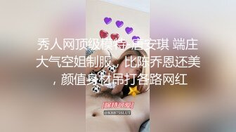 【超淫 女神性爱】极品炮架高颜值女神反差淫技 女上位一览无余G点榨茎 敏感粉嫩凸激乳粒 三洞全开榨汁