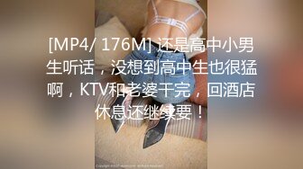 [MP4/ 176M] 还是高中小男生听话，没想到高中生也很猛啊，KTV和老婆干完，回酒店休息还继续要！