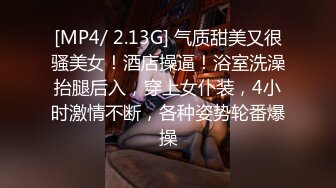 [MP4/ 2.13G] 气质甜美又很骚美女！酒店操逼！浴室洗澡抬腿后入，穿上女仆装，4小时激情不断，各种姿势轮番爆操