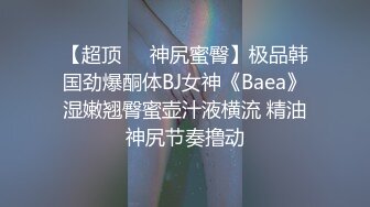 【超顶❤️神尻蜜臀】极品韩国劲爆酮体BJ女神《Baea》湿嫩翘臀蜜壶汁液横流 精油神尻节奏撸动