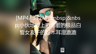 [MP4/ 332M]&nbsp;&nbsp;小伙地板上把害羞的极品白皙女友干的粉木耳湿漉漉