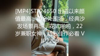 [MP4]STP24650 出道以来颜值最高，重金外围场，经典沙发场景再现，花式啪啪，22岁兼职女神，精彩佳作必看 VIP2209