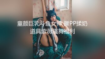 童颜巨乳斗鱼女神 撅PP揉奶道具紫薇骚舞福利