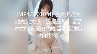 [MP4/ 1010M] 熟女少妇大战光头大叔，连操三炮，老了体力惊人无套啪啪巨乳吊钟奶内射好多