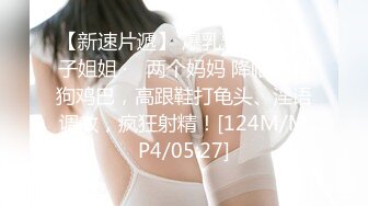 【新速片遞】 爆乳熟女 ♈· 娟子姐姐 ·♈ 两个妈妈 降临调教狗鸡巴，高跟鞋打龟头、淫语调教，疯狂射精！[124M/MP4/05:27]