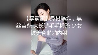 ❤️【李素素】身材爆炸，黑丝苗条 大长腿毛毛稀疏 少女被无套啪啪内射