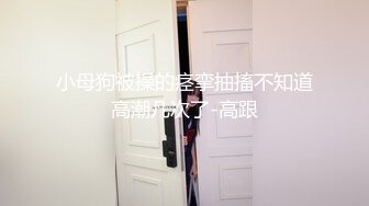 小母狗被操的痉挛抽搐不知道高潮几次了-高跟