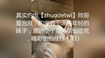 真实约炮【zhuodetwi】帅哥爱泡良，约操数个漂亮年轻的妹子，酒店个个操得欲仙欲死，精彩偷拍佳作！ (1)