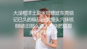 【新片速遞】 女孩：啊啊啊不要不要~好大好深，嗯嗯嗯呢~ 这该死的呻吟声太迷人了。 [694M/MP4/04:52]