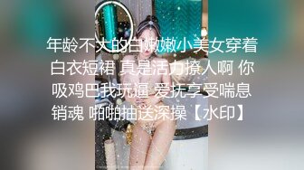 年龄不大的白嫩嫩小美女穿着白衣短裙 真是活力撩人啊 你吸鸡巴我玩逼 爱抚享受喘息销魂 啪啪抽送深操【水印】