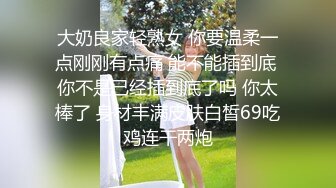 【新片速遞】 微丰满良家美少妇,一个人在家和网友果聊,高擡腿露嫩茓,小B肉感十足,插进去最舒服[1.49GB/MP4/02:56:34]