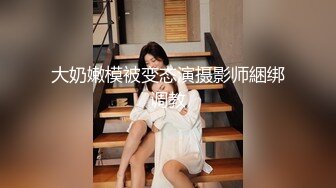 大奶嫩模被变态演摄影师綑绑调教