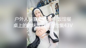 户外人前露出裸舞等 饭馆餐桌上的趣味淫乱最全合集43V