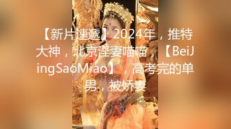 【新片速遞】2024年，推特大神，北京淫妻喵喵，【BeiJingSaoMiao】，高考完的单男，被娇妻