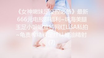 《女神嫩妹足交控必备》最新666元电报群福利~珠海美腿玉足小姐姐推特网红LISA私拍~龟责榨精裸足丝袜推油精射 (7)