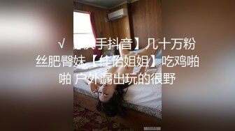 ❤️√ 【快手抖音】几十万粉丝肥臀妹【佳怡姐姐】吃鸡啪啪 户外漏出玩的很野