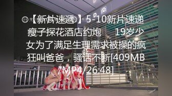 【新片速遞 】5-10新片速递瘦子探花酒店约炮❤️19岁少女为了满足生理需求被操的疯狂叫爸爸，骚话不断[409MB/MP4/26:48]