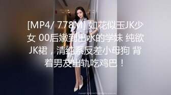 [MP4/ 778M] 如花似玉JK少女 00后嫩到出水的学妹 纯欲JK裙，清纯系反差小母狗 背着男友出轨吃鸡巴！