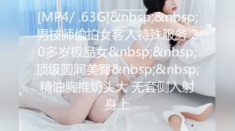 [MP4/ .63G]&nbsp;&nbsp;男技师偷拍女客人特殊服务 20多岁极品女&nbsp;&nbsp;顶级圆润美臀&nbsp;&nbsp;精油胸推奶头大 无套侧入射身上