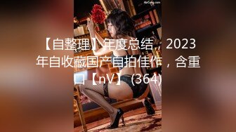 【自整理】年度总结，2023年自收藏国产自拍佳作，含重口【nV】 (364)