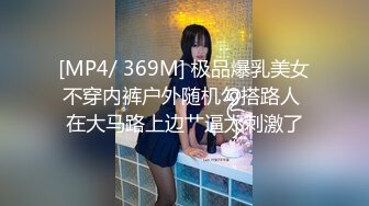 [MP4/ 369M] 极品爆乳美女不穿内裤户外随机勾搭路人 在大马路上边艹逼太刺激了