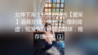 女神下海！好甜好清纯【爱呆】道具狂插！爽死了~撸到肾虚，短发气质好吸引眼球，推荐撸一把 (1)