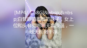 [MP4/ 1.68G]&nbsp;&nbsp;白皙眼镜御姐范妹子，女上位和头套男啪啪无套操逼，一线天粉嫩干净