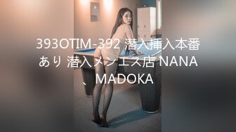 393OTIM-392 潜入挿入本番あり 潜入メンエス店 NANA、MADOKA