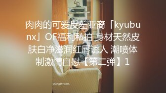 肉肉的可爱反差亚裔「kyubunx」OF福利私拍 身材天然皮肤白净滋润红唇诱人 潮喷体制激情自慰【第二弹】1