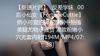 【新速片遞】⭐反差学妹⭐00后小仙女〖FortuneCuttie〗娇小可爱的脚在渔网中抽搐 美腿尤物小骚货 紧致粉嫩小穴无套内射[194M/MP4/07:38]