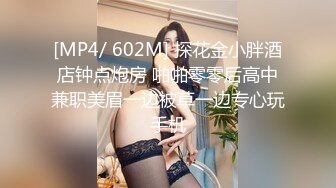 [MP4/ 602M] 探花金小胖酒店钟点炮房 啪啪零零后高中兼职美眉一边被草一边专心玩手机