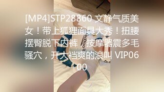 [MP4]STP28860 文静气质美女！带上狐狸面具大秀！扭腰摆臀脱下内裤，按摩器震多毛骚穴，开大裆爽的浪叫 VIP0600