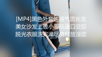 [MP4]黑色外套性感气质长发美女沙发上被小哥玩逼口交后脱光衣服洗完澡尽情释放淫欲