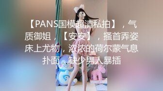 【PANS国模超清私拍】，气质御姐，【安安】，搔首弄姿床上尤物，浓浓的荷尔蒙气息扑面，缺少男人暴插