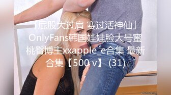 「屁股大过肩 赛过活神仙」OnlyFans韩国娃娃脸大号蜜桃臀博主xxapple_e合集 最新合集【500 v】 (31)